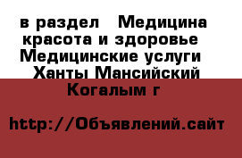  в раздел : Медицина, красота и здоровье » Медицинские услуги . Ханты-Мансийский,Когалым г.